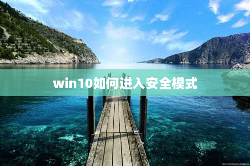 win10如何进入安全模式 Win10进入安全模式的方法？