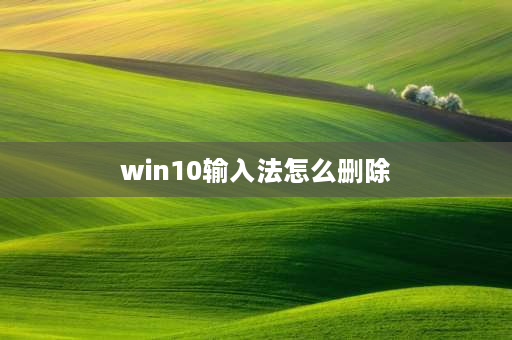 win10输入法怎么删除 win10系统怎么关闭自带输入法？