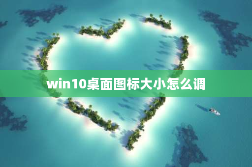 win10桌面图标大小怎么调 win10桌面图标变大了怎么办？