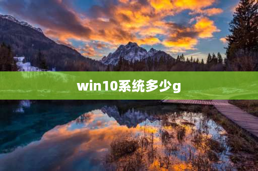 win10系统多少g 一般win10系统装好是多少个G的？