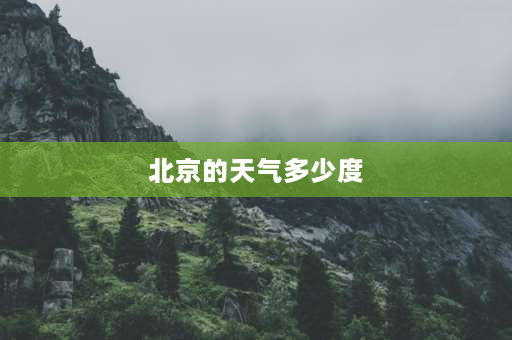 北京的天气多少度 北京的天气一般什么时候开始转暖？几月份？上旬？中旬？下旬？