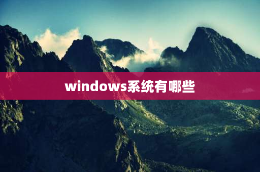 windows系统有哪些 WINDOWS有哪些版本？