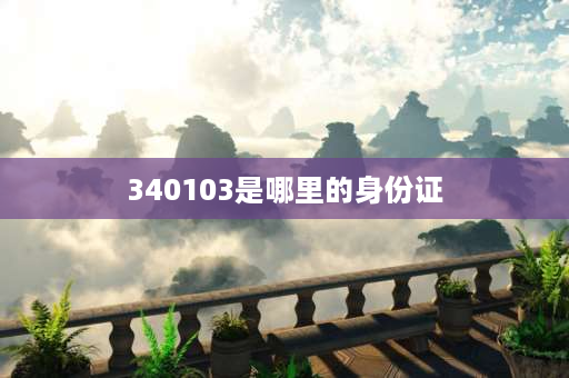 340103是哪里的身份证 3401身份证开头是哪个省？