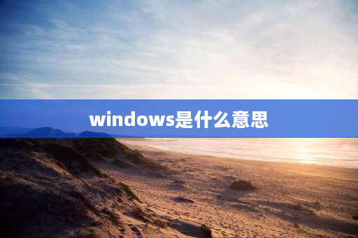 windows是什么意思 我的电脑中windows的是什么意思？