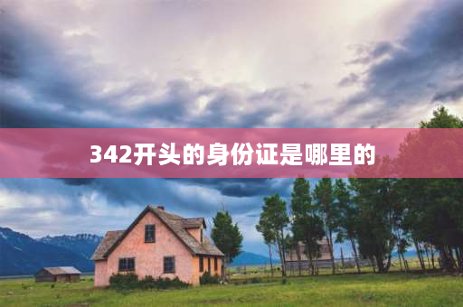 342开头的身份证是哪里的 342开头身份证号码是哪个省份？