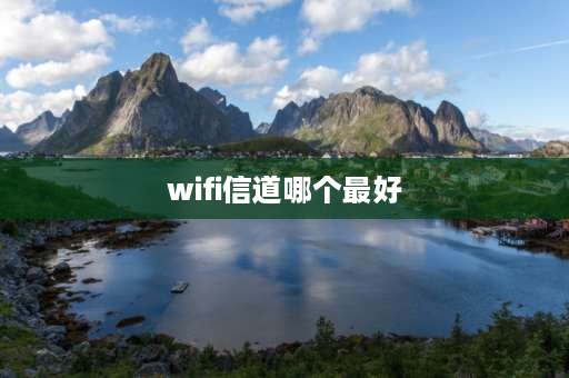 wifi信道哪个最好 光纤网络信道选哪个好？