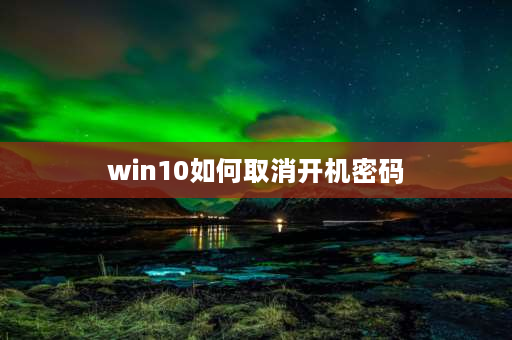 win10如何取消开机密码 win10电脑设置了密码怎么取消？