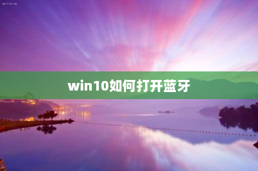 win10如何打开蓝牙 win10怎样把蓝牙添加到快捷功能？