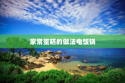 家常蛋糕的做法电饭锅 电饭锅蛋糕做法？