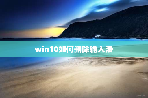 win10如何删除输入法 windows10怎么关闭系统输入法？