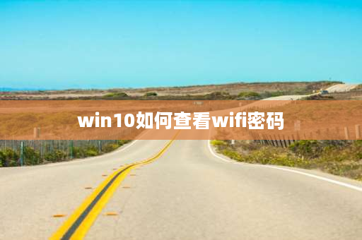 win10如何查看wifi密码 怎么在文件管理里面找WIFI密码？