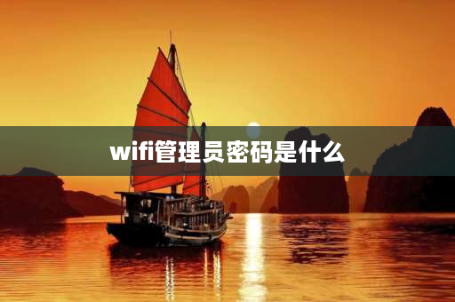 wifi管理员密码是什么 无线路由器管理员密码是什么？