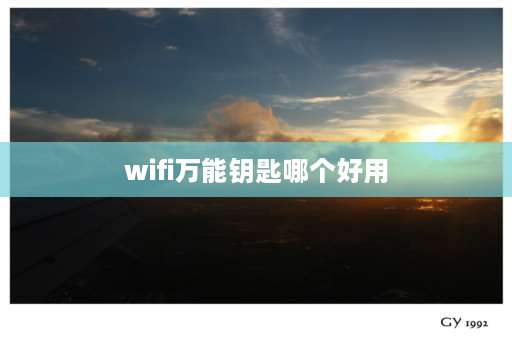 wifi万能钥匙哪个好用 哪个wifi万能钥匙软件好用？