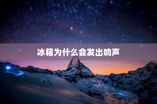 冰箱为什么会发出响声 为什么冰箱一直发出声音？