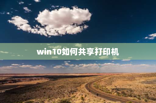 win10如何共享打印机 win10和win10共享打印机怎么连接？