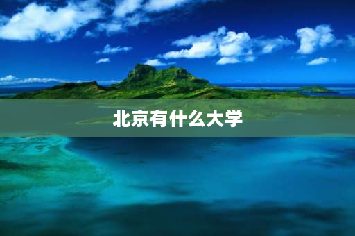 北京有什么大学 2021年北京最好的15所大学排名？