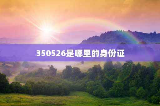 350526是哪里的身份证 身份证号350583表示什么意思？