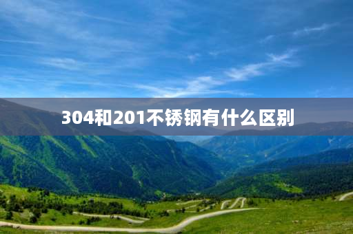 304和201不锈钢有什么区别 201 304不锈钢有什么区别？