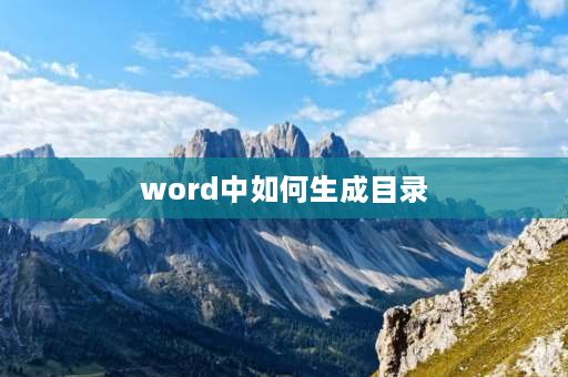 word中如何生成目录 word文档怎么做目录自动生成？