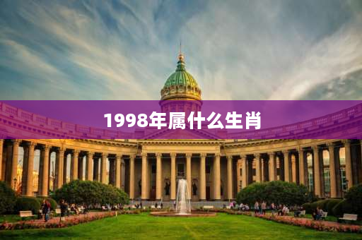 1998年属什么生肖 1998是哪一年属什么？