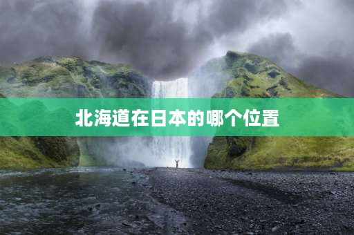 北海道在日本的哪个位置 历史上北海道是哪个国家的？