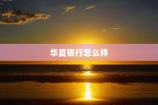 华夏银行怎么样 华夏银行的发展前景怎么样？