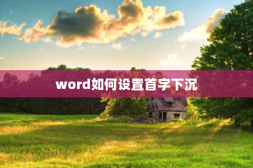 word如何设置首字下沉 word中如何设置首字下沉效果？