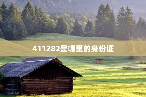 411282是哪里的身份证 41112是哪里的身份证？