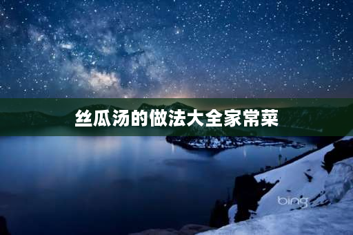 丝瓜汤的做法大全家常菜 长丝瓜汤最正确的做法？