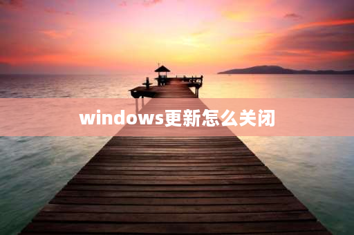 windows更新怎么关闭 笔记本windows更新怎么关闭？