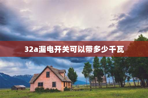 32a漏电开关可以带多少千瓦 32A漏电保护能用几个千瓦？