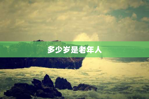 多少岁是老年人 2021人口普查60岁以上人口有多少？