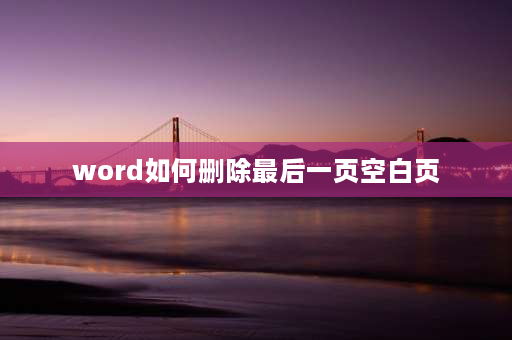 word如何删除最后一页空白页 word中最后一页空白删不掉？