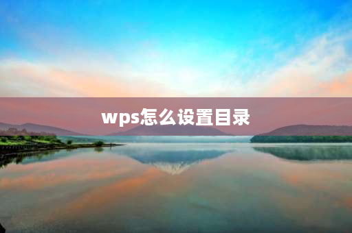 wps怎么设置目录 wps怎么把任意文字设置成目录？