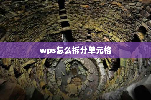 wps怎么拆分单元格 wps拆分后的单元格怎么合并回去？