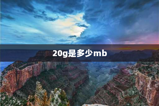 20g是多少mb 20GB是多少G？