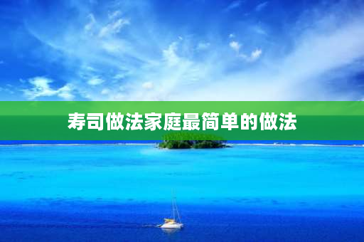 寿司做法家庭最简单的做法 美味寿司的做法？