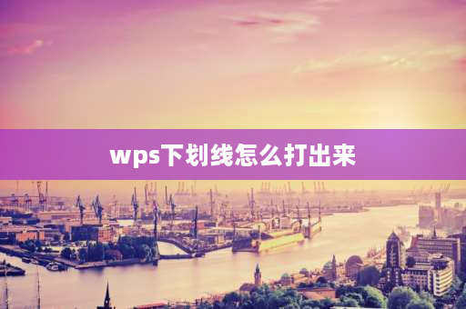 wps下划线怎么打出来 wps怎么添加下划线？