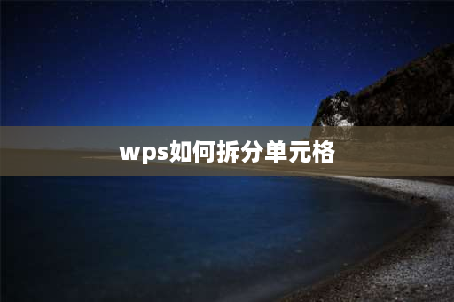 wps如何拆分单元格 wps拆分单元格快捷键ctrl加什么？