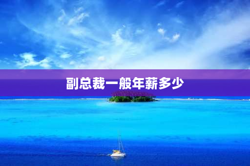 副总裁一般年薪多少 投行5年真实薪酬？