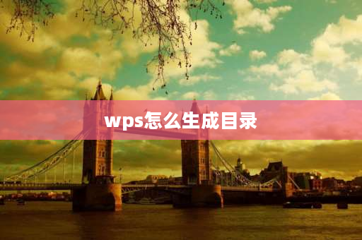 wps怎么生成目录 wps文档怎么做目录？