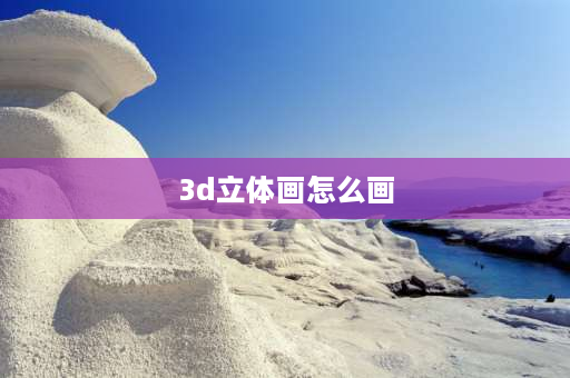 3d立体画怎么画 立体画是怎么画出来的？ 