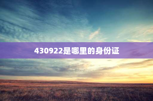 430922是哪里的身份证 身份证开头434927是哪个地方？