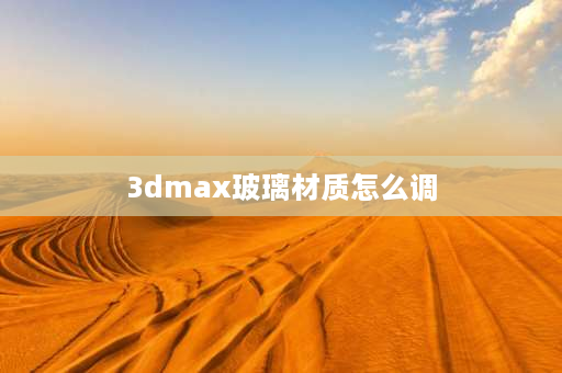 3dmax玻璃材质怎么调 3d max 透明玻璃颜色怎么调？