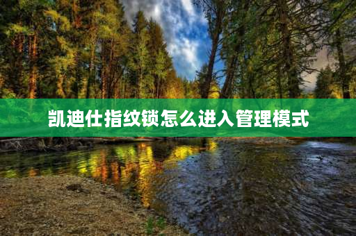 凯迪仕指纹锁怎么进入管理模式 凯迪仕智能锁q3vp怎么进入设置？