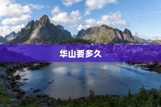 华山要多久 想知道从华山步行下山要多久？