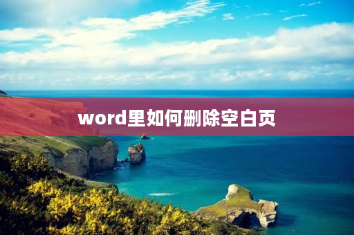 word里如何删除空白页 word多余的空白页如何删除？