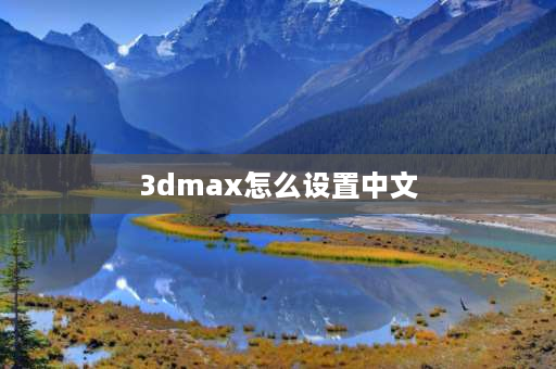 3dmax怎么设置中文 3dclo怎么改成中文版？