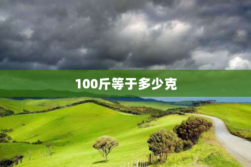 100斤等于多少克 一百斤等于多少克？