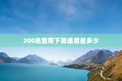 200兆宽带****是多少 200兆宽带****多少mbps？